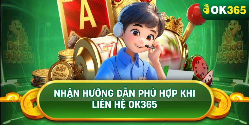 NHẬN HƯỚNG DẪN PHÙ HỢP KHI LIÊN HỆ OK365 NHẬN HƯỚNG DẪN PHÙ HỢP KHI LIÊN HỆ OK365