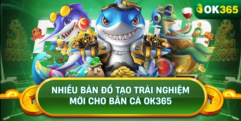 NHIỀU BẢN ĐỒ TẠO TRẢI NGHIỆM MỚI CHO BẮN CÁ OK365 NHIỀU BẢN ĐỒ TẠO TRẢI NGHIỆM MỚI CHO BẮN CÁ OK365