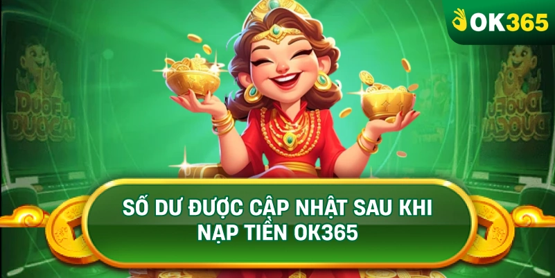 SỐ DƯ ĐƯỢC CẬP NHẬT SAU KHI NẠP TIỀN OK365 SỐ DƯ ĐƯỢC CẬP NHẬT SAU KHI NẠP TIỀN OK365