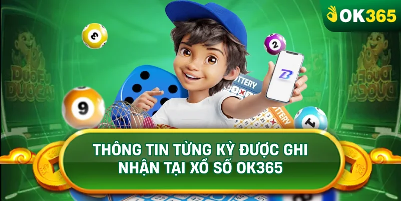 THÔNG TIN TỪNG KỲ ĐƯỢC GHI NHẬN TẠI XỔ SỐ OK365