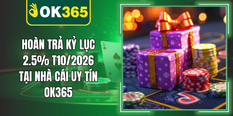 Hoàn Trả Kỷ Lục 2.5% T10/2026 Tại Nhà Cái Uy Tín OK365