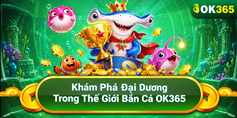 Bắn Cá OK365 – Hiểu Luật Chơi, Kiểm Soát Ngân Sách